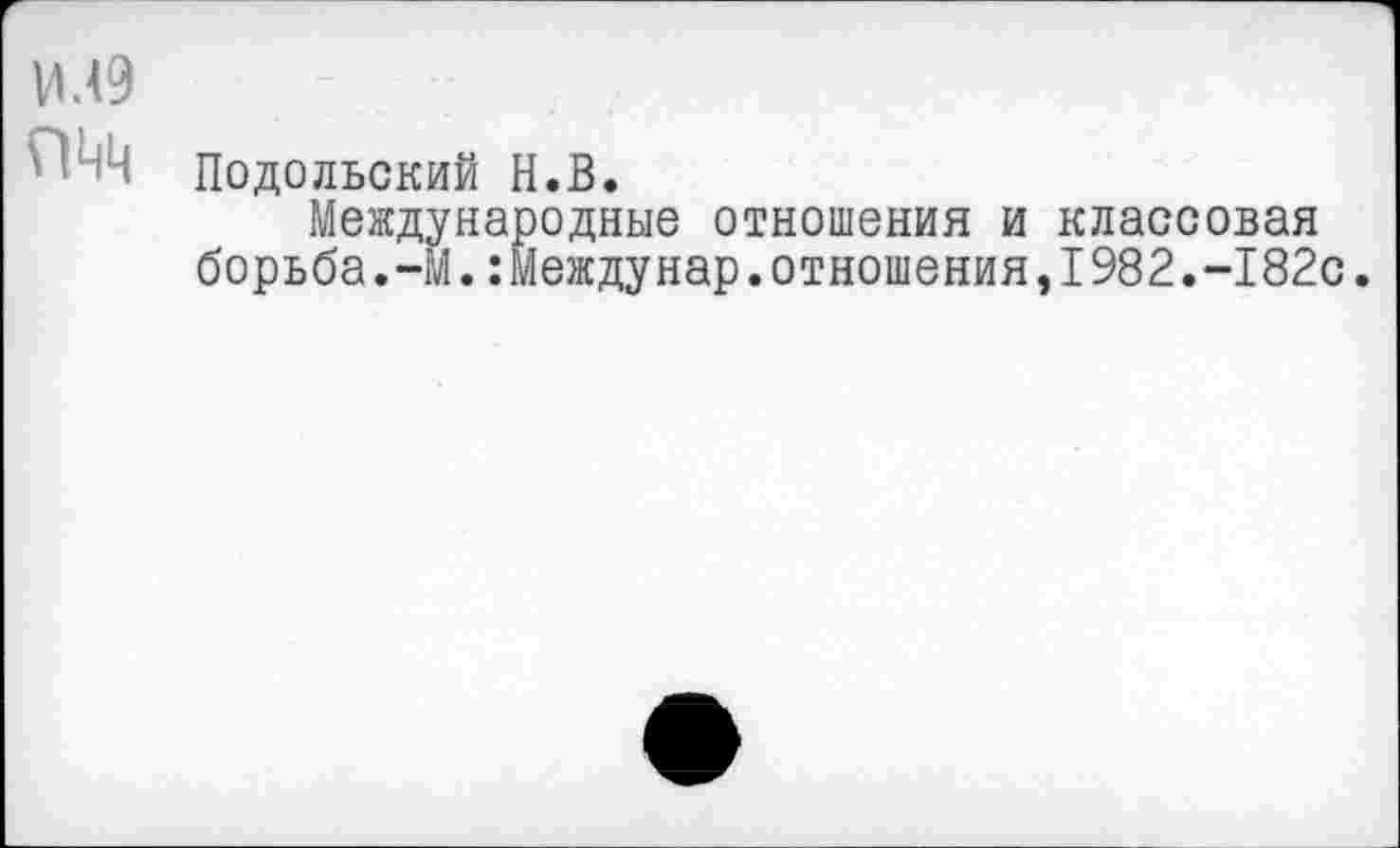 ﻿Подольский Н.В,
Международные отношения и классовая борьба.-М.:Междунар.отношения,1982.-182с.